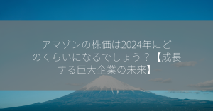 アマゾンの株価は2024年にどのくらいになるでしょう？【成長する巨大企業の未来】