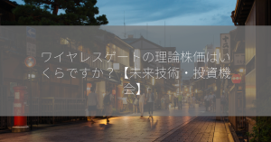 ワイヤレスゲートの理論株価はいくらですか？【未来技術・投資機会】