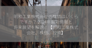 明和工業株式会社の株価はいくらですか？ 2024年最新情報と将来展望を解説！【明和工業株式会社、株価、投資】