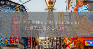 東邦ガスの株価と配当金は安定の投資先と言えるのか？