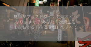 株価がプラスとマイナスだとどうなりますか？ あなたの投資生活を左右する「株価変動」のすべて！