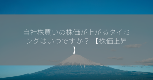 自社株買いの株価が上がるタイミングはいつですか？ 【株価上昇】